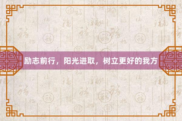 励志前行，阳光进取，树立更好的我方